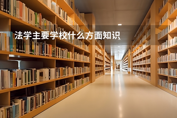 法学主要学校什么方面知识