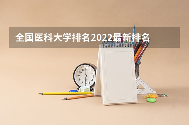 全国医科大学排名2022最新排名 全国医学院排名一览表