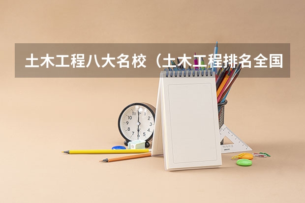 土木工程八大名校（土木工程排名全国大学）