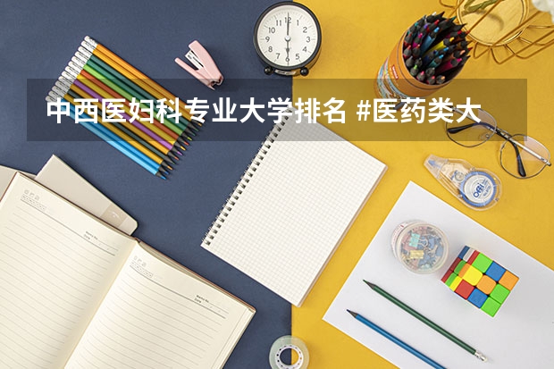 中西医妇科专业大学排名 #医药类大学排名