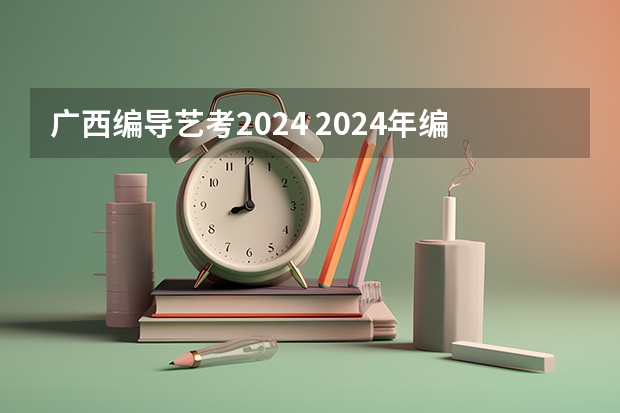 广西编导艺考2024 2024年编导艺考生新政策