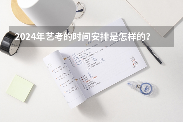 2024年艺考的时间安排是怎样的？ 艺考报名时间2024