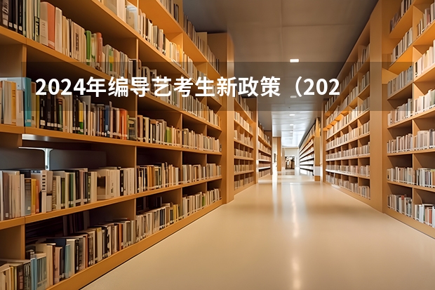 2024年编导艺考生新政策（2024年艺考最新政策）