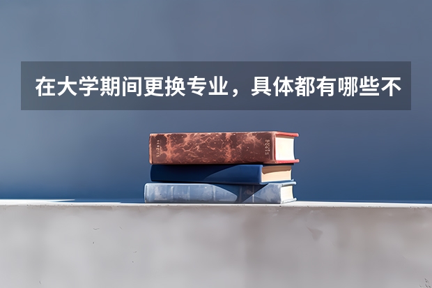 在大学期间更换专业，具体都有哪些不方便和坏处？