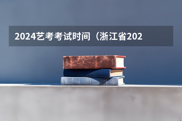 2024艺考考试时间（浙江省2024年艺考政策）
