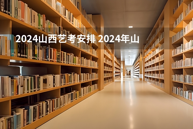 2024山西艺考安排 2024年山西艺考时间