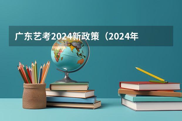 广东艺考2024新政策（2024年广东舞蹈艺考新政策）