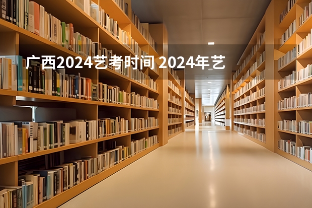 广西2024艺考时间 2024年艺考最新政策