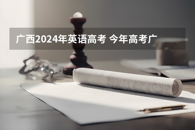 广西2024年英语高考 今年高考广西是几卷