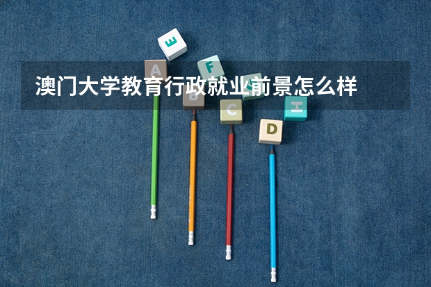 澳门大学教育行政就业前景怎么样