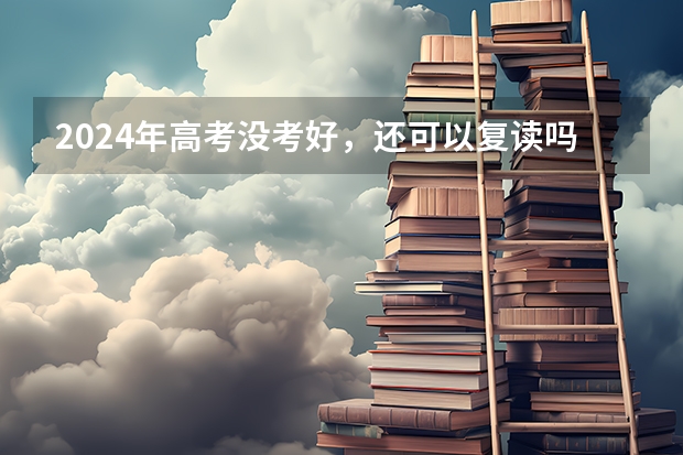 2024年高考没考好，还可以复读吗？