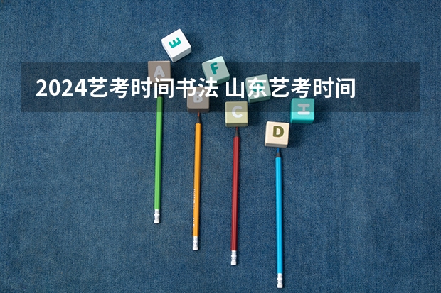 2024艺考时间书法 山东艺考时间2024年具体时间表