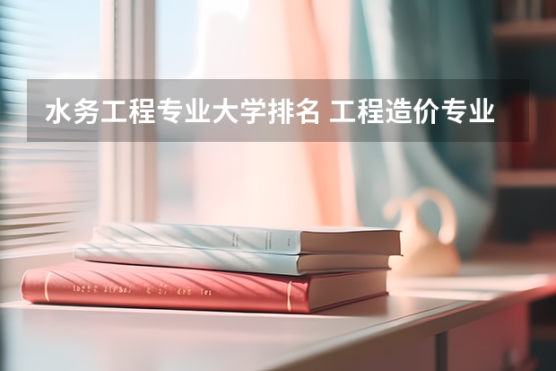 水务工程专业大学排名 工程造价专业大学全国排名
