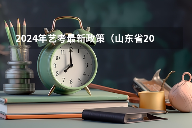 2024年艺考最新政策（山东省2024艺考政策）