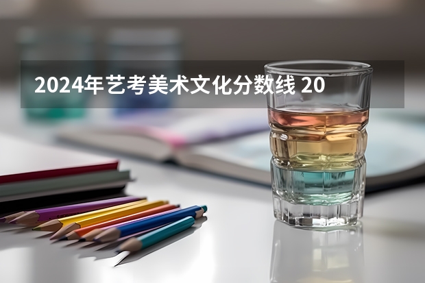 2024年艺考美术文化分数线 2024年高考艺考政策