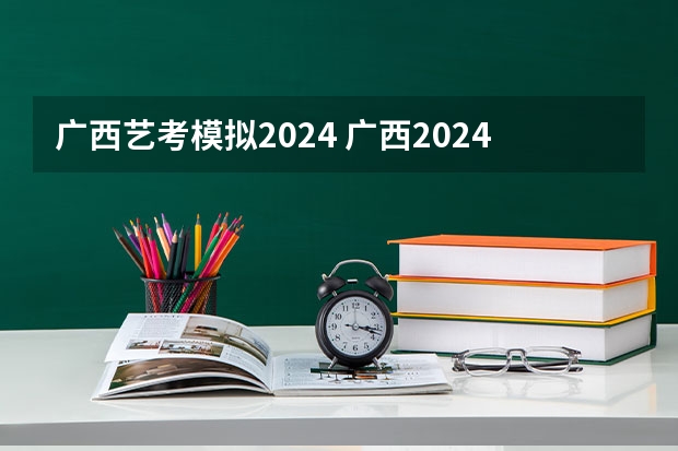 广西艺考模拟2024 广西2024艺考时间