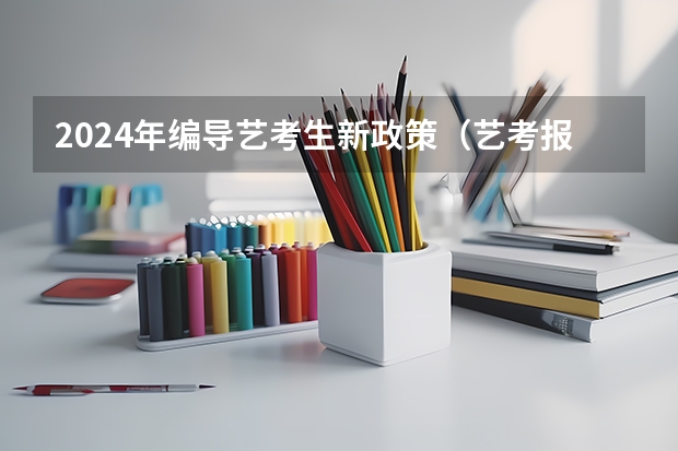 2024年编导艺考生新政策（艺考报名时间2024）