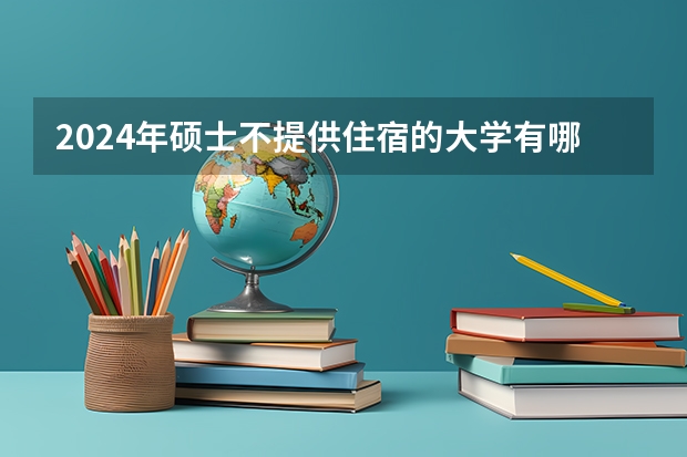 2024年硕士不提供住宿的大学有哪些