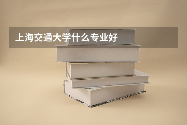 上海交通大学什么专业好