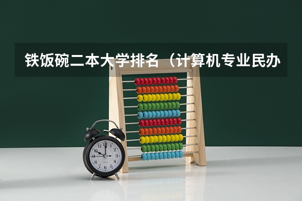 铁饭碗二本大学排名（计算机专业民办二本大学排名）