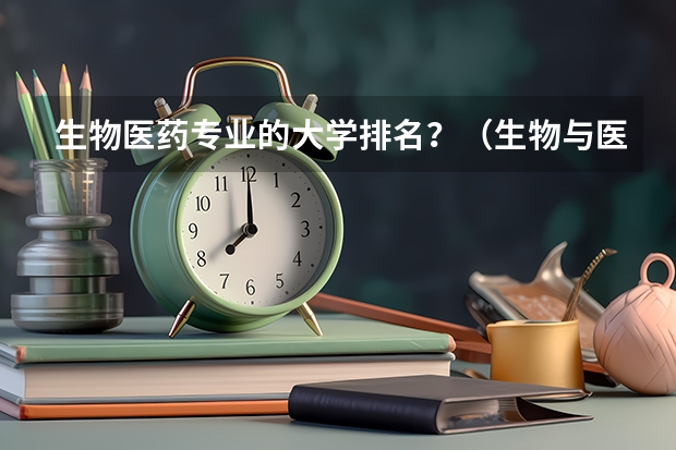 生物医药专业的大学排名？（生物与医药专业排名）
