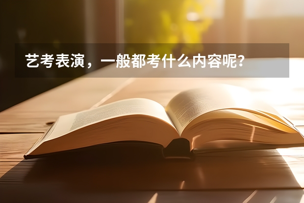 艺考表演，一般都考什么内容呢？