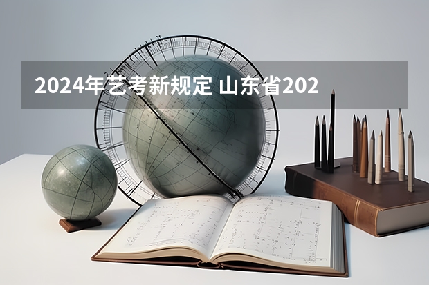 2024年艺考新规定 山东省2024艺考政策