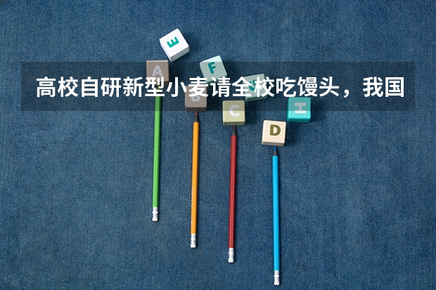 高校自研新型小麦请全校吃馒头，我国哪些学校的农业学很出色？