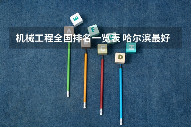 机械工程全国排名一览表 哈尔滨最好的专科大学排名