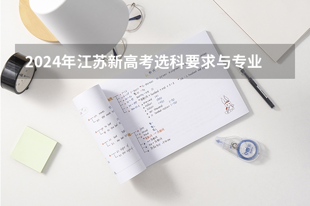 2024年江苏新高考选科要求与专业对照表（2022江苏高考时间科目安排）