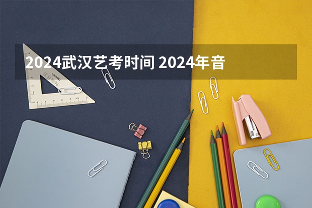 2024武汉艺考时间 2024年音乐艺考时间