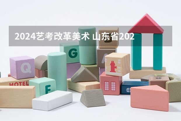 2024艺考改革美术 山东省2024艺考政策