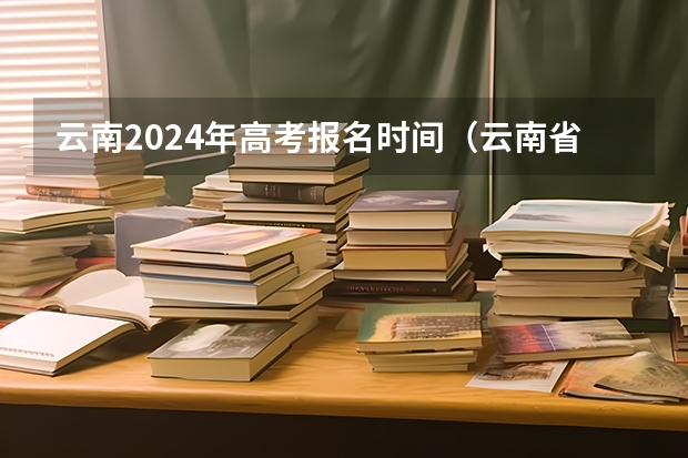 云南2024年高考报名时间（云南省2024年高考加分政策）