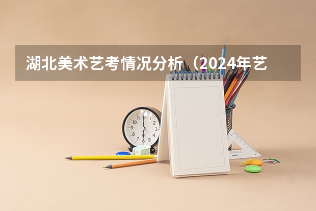 湖北美术艺考情况分析（2024年艺考美术文化分数线）