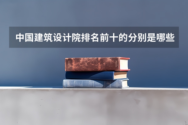 中国建筑设计院排名前十的分别是哪些？