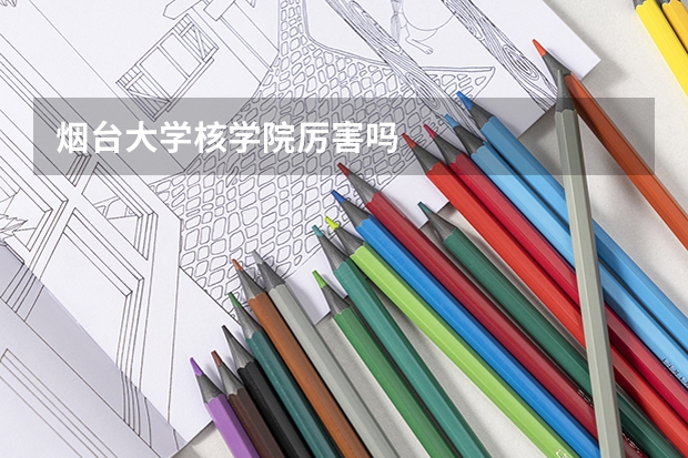 烟台大学核学院厉害吗