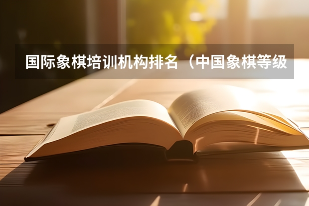 国际象棋培训机构排名（中国象棋等级分实时排名2022）