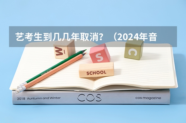艺考生到几几年取消？（2024年音乐艺考时间）