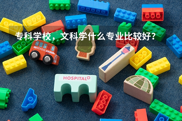 专科学校，文科学什么专业比较好？