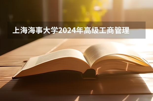 上海海事大学2024年高级工商管理硕士（EMBA）/工商管理硕士（MBA）招生简章 2024年高考政策
