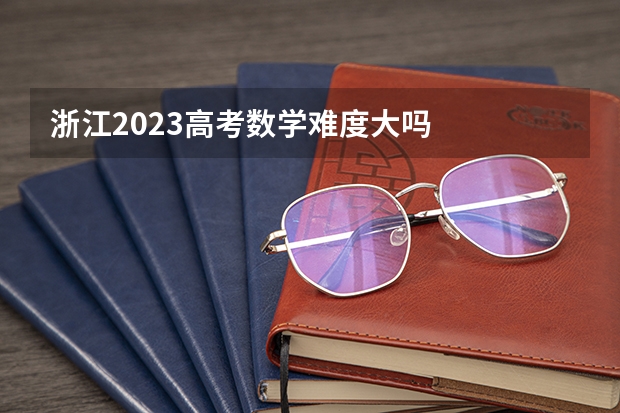 浙江2023高考数学难度大吗