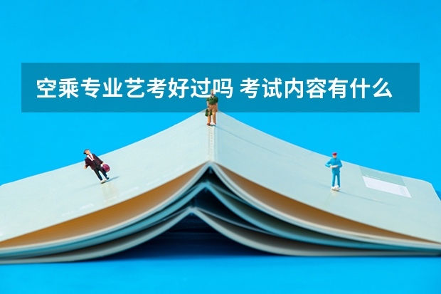 空乘专业艺考好过吗 考试内容有什么