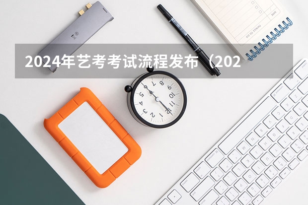 2024年艺考考试流程发布（2024年艺考的时间安排是怎样的？）