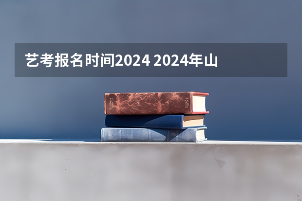 艺考报名时间2024 2024年山东艺考报名时间