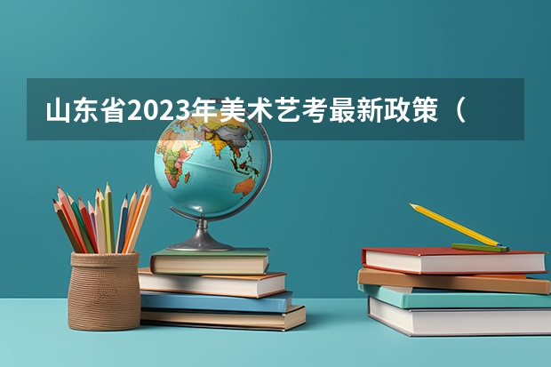山东省2023年美术艺考最新政策（2024年编导艺考生新政策）