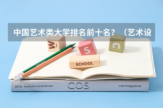 中国艺术类大学排名前十名？（艺术设计考研学校排名）