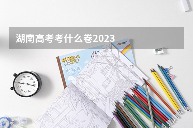 湖南高考考什么卷2023