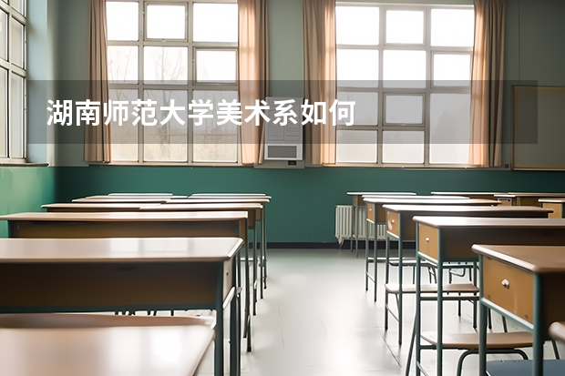 湖南师范大学美术系如何