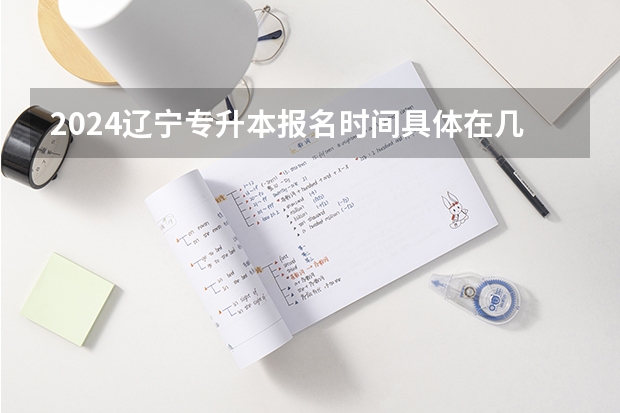 2024辽宁专升本报名时间具体在几月？（2024小高考报名时间）