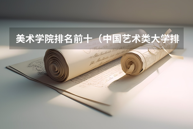 美术学院排名前十（中国艺术类大学排名前十名？）